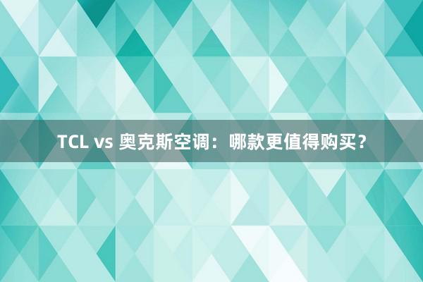 TCL vs 奥克斯空调：哪款更值得购买？